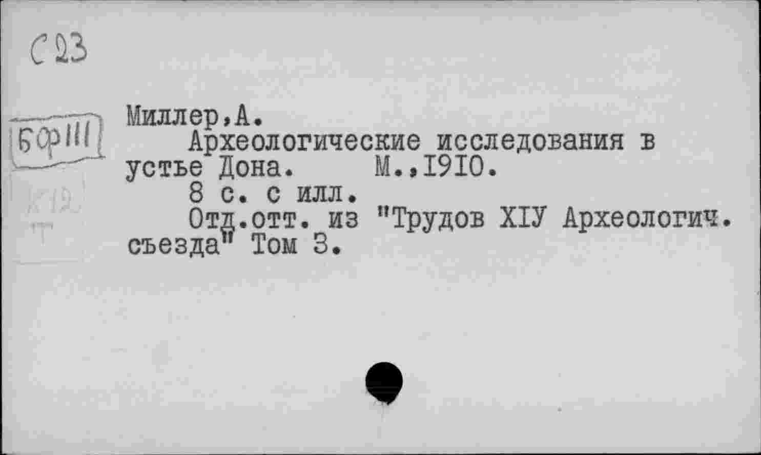 ﻿саз
- 	Милл ер, А.
ÇCplH! Археологические исследования в ----’ устье Дона. М.,1910.
8 с. с илл.
Отд.отт. из "Трудов ХІУ Археологич. съезда" Том 3.